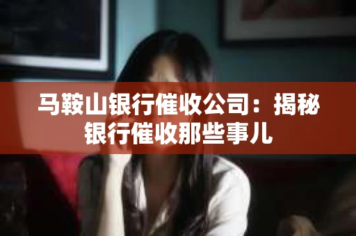 马鞍山银行催收公司：揭秘银行催收那些事儿