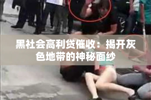 黑社会高利贷催收：揭开灰色地带的神秘面纱