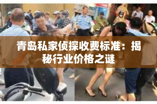 青岛私家侦探收费标准：揭秘行业价格之谜