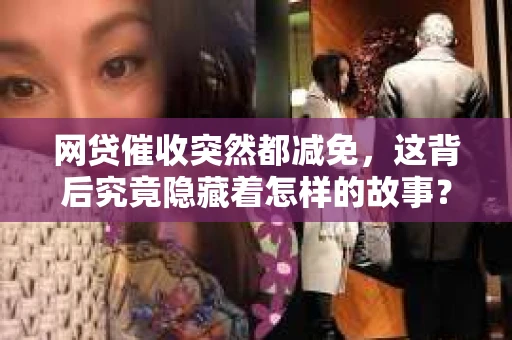 网贷催收突然都减免，这背后究竟隐藏着怎样的故事？最近，不少借款人发现，原本紧锣密鼓的网贷催收突然变得温柔了许多。这究竟是怎么回事呢？今天，我们就来聊聊这个话题。