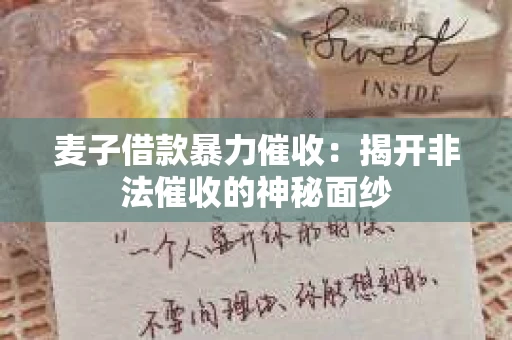 麦子借款暴力催收：揭开非法催收的神秘面纱
