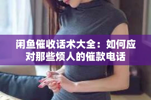 闲鱼催收话术大全：如何应对那些烦人的催款电话