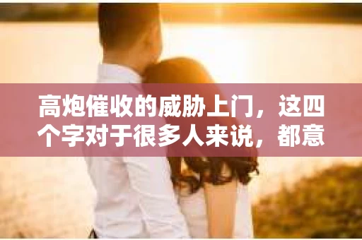 高炮催收的威胁上门，这四个字对于很多人来说，都意味着一种无形的压力和恐惧。在这个快节奏的社会，债务问题似乎成了许多人的噩梦。今天，我们就来聊聊这个话题，看看高炮催收的威胁上门，我们该如何应对。