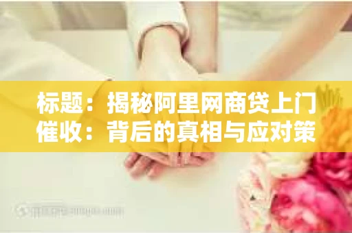 标题：揭秘阿里网商贷上门催收：背后的真相与应对策略
