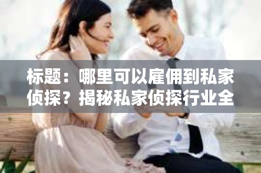 标题：哪里可以雇佣到私家侦探？揭秘私家侦探行业全攻略