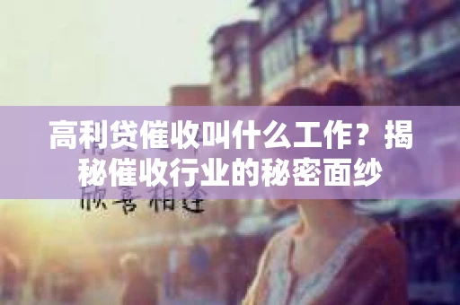 高利贷催收叫什么工作？揭秘催收行业的秘密面纱