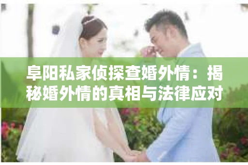 阜阳私家侦探查婚外情：揭秘婚外情的真相与法律应对