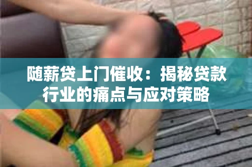 随薪贷上门催收：揭秘贷款行业的痛点与应对策略