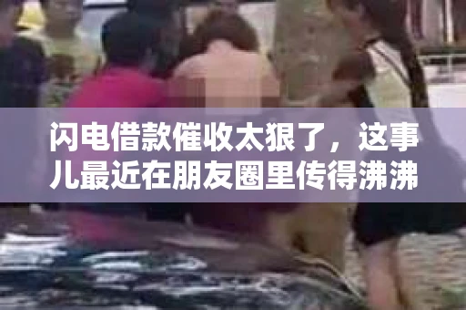 闪电借款催收太狠了，这事儿最近在朋友圈里传得沸沸扬扬。咱们今天就来聊聊这个话题，看看这闪电借款的催收到底有多狠，又有哪些需要注意的地方。