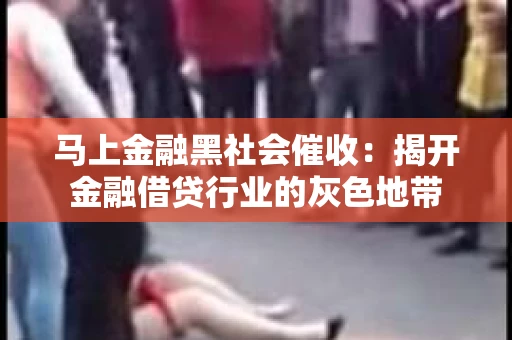马上金融黑社会催收：揭开金融借贷行业的灰色地带