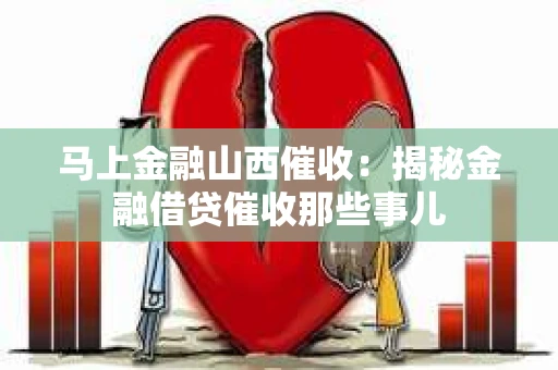 马上金融山西催收：揭秘金融借贷催收那些事儿
