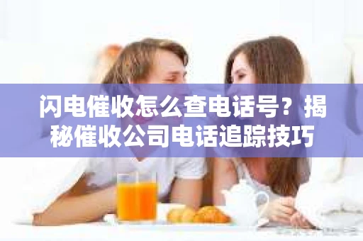 闪电催收怎么查电话号？揭秘催收公司电话追踪技巧