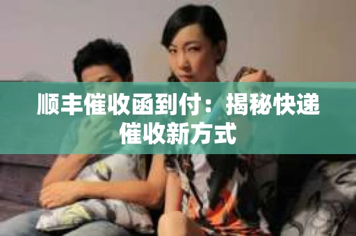 顺丰催收函到付：揭秘快递催收新方式