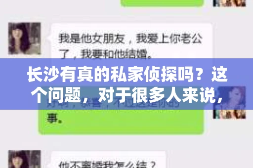 长沙有真的私家侦探吗？这个问题，对于很多人来说，可能是一个好奇，也可能是一个迫切的需求。在长沙，真的有专业的私家侦探吗？他们是如何工作的？他们的服务可靠吗？今天，我就来和大家聊聊这个话题。