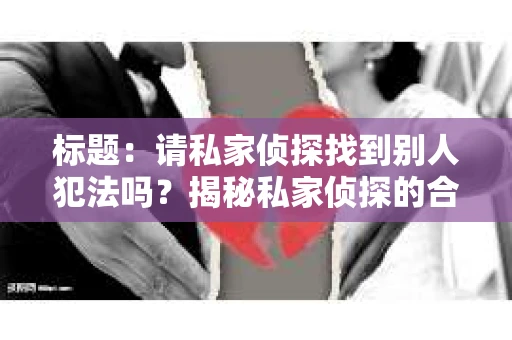 标题：请私家侦探找到别人犯法吗？揭秘私家侦探的合法性与道德边界