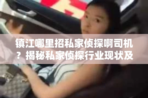 镇江哪里招私家侦探啊司机？揭秘私家侦探行业现状及求职途径