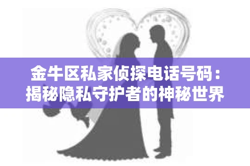 金牛区私家侦探电话号码：揭秘隐私守护者的神秘世界