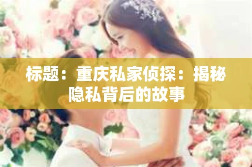标题：重庆私家侦探：揭秘隐私背后的故事