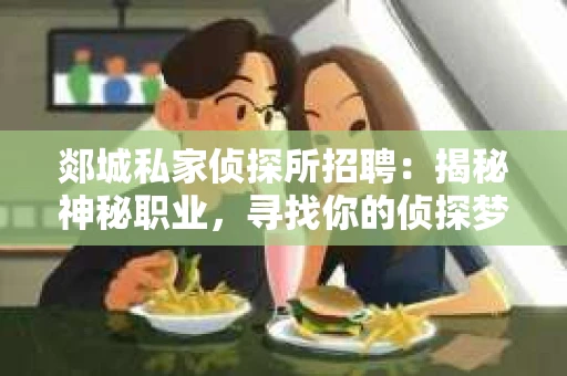 郯城私家侦探所招聘：揭秘神秘职业，寻找你的侦探梦