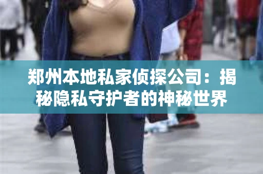 郑州本地私家侦探公司：揭秘隐私守护者的神秘世界