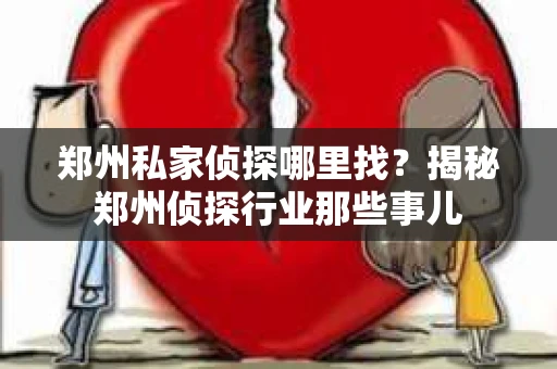 郑州私家侦探哪里找？揭秘郑州侦探行业那些事儿