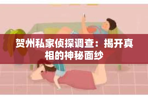 贺州私家侦探调查：揭开真相的神秘面纱