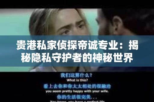 贵港私家侦探帝诚专业：揭秘隐私守护者的神秘世界