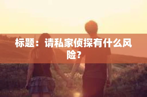 标题：请私家侦探有什么风险？