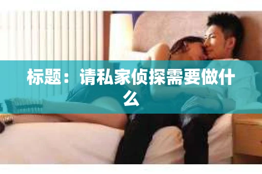 标题：请私家侦探需要做什么
