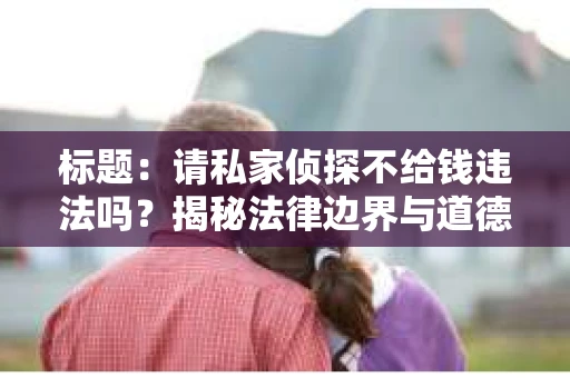 标题：请私家侦探不给钱违法吗？揭秘法律边界与道德考量
