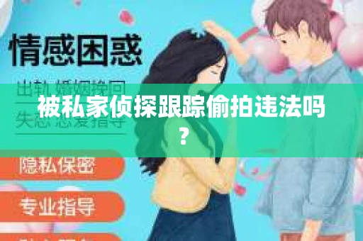 被私家侦探跟踪偷拍违法吗？