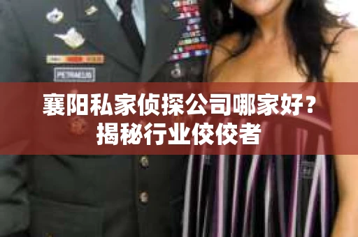 襄阳私家侦探公司哪家好？揭秘行业佼佼者