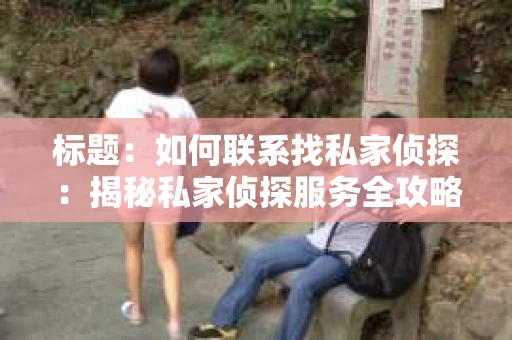 标题：如何联系找私家侦探：揭秘私家侦探服务全攻略