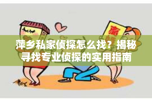 萍乡私家侦探怎么找？揭秘寻找专业侦探的实用指南