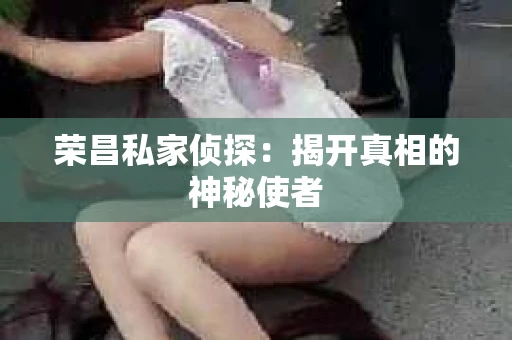 荣昌私家侦探：揭开真相的神秘使者