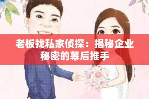 老板找私家侦探：揭秘企业秘密的幕后推手