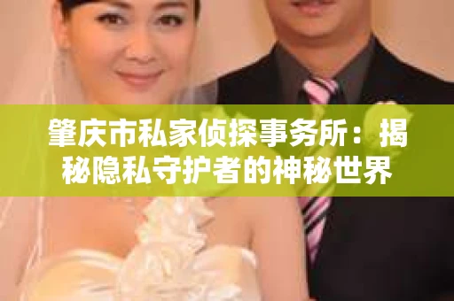 肇庆市私家侦探事务所：揭秘隐私守护者的神秘世界