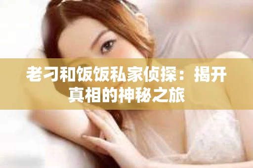 老刁和饭饭私家侦探：揭开真相的神秘之旅