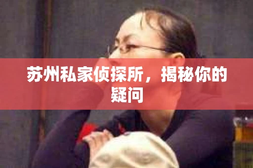 苏州私家侦探所，揭秘你的疑问