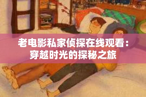 老电影私家侦探在线观看：穿越时光的探秘之旅