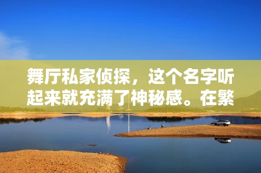 舞厅私家侦探，这个名字听起来就充满了神秘感。在繁华的都市中，舞厅往往是各种故事的发生地，而私家侦探，则是揭开这些故事面纱的关键人物。那么，舞厅私家侦探究竟叫什么呢？今天，我们就来聊聊这个话题。