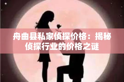 舟曲县私家侦探价格：揭秘侦探行业的价格之谜