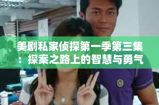 美剧私家侦探第一季第三集：探案之路上的智慧与勇气