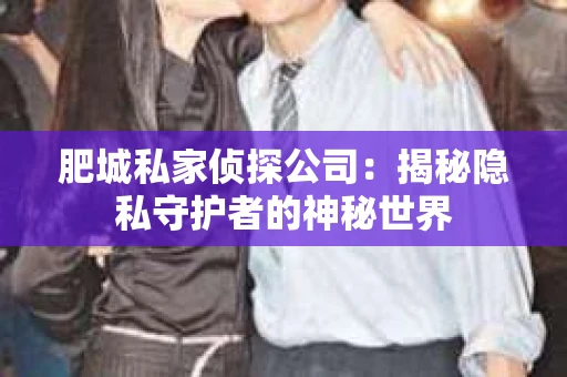 肥城私家侦探公司：揭秘隐私守护者的神秘世界