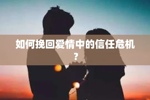 如何挽回爱情中的信任危机? 如何挽回爱情中的信任危机?