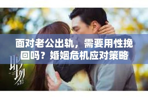 面对老公出轨，需要用性挽回吗？婚姻危机应对策略