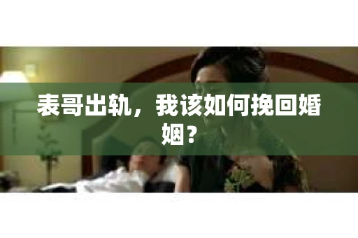 表哥出轨，我该如何挽回婚姻？