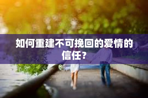如何重建不可挽回的爱情的信任？