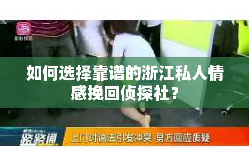 如何选择靠谱的浙江私人情感挽回侦探社？