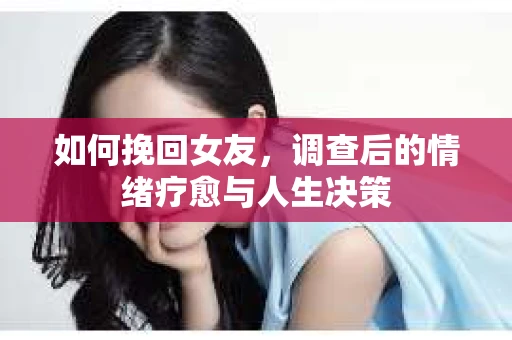 如何挽回女友，调查后的情绪疗愈与人生决策